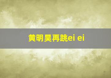 黄明昊再跳ei ei