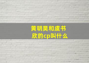 黄明昊和虞书欣的cp叫什么