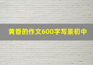 黄昏的作文600字写景初中