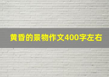 黄昏的景物作文400字左右