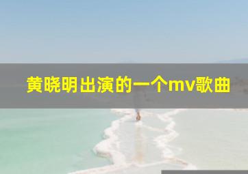 黄晓明出演的一个mv歌曲