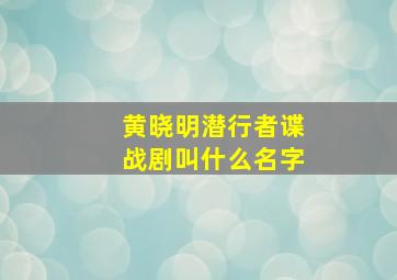 黄晓明潜行者谍战剧叫什么名字