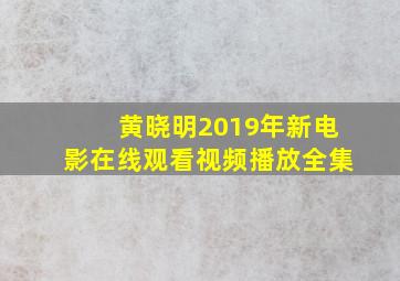 黄晓明2019年新电影在线观看视频播放全集