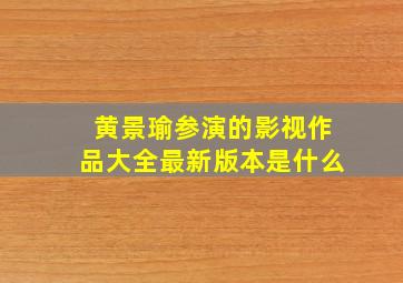 黄景瑜参演的影视作品大全最新版本是什么