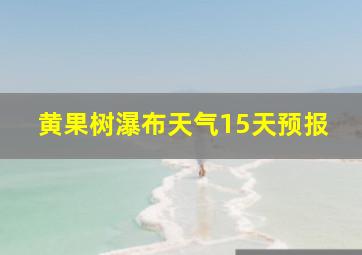 黄果树瀑布天气15天预报