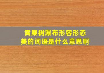 黄果树瀑布形容形态美的词语是什么意思啊