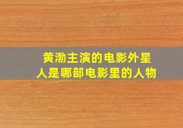 黄渤主演的电影外星人是哪部电影里的人物