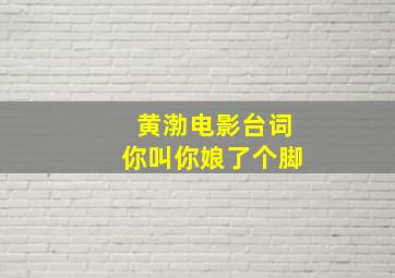 黄渤电影台词你叫你娘了个脚