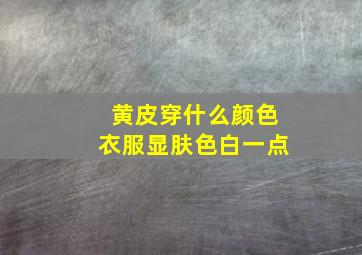 黄皮穿什么颜色衣服显肤色白一点