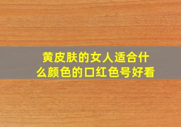 黄皮肤的女人适合什么颜色的口红色号好看