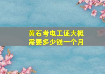 黄石考电工证大概需要多少钱一个月