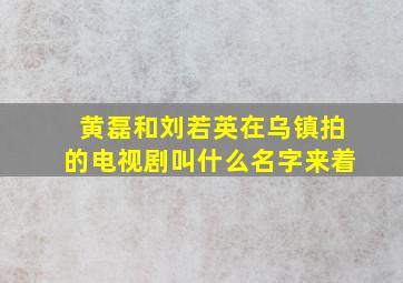 黄磊和刘若英在乌镇拍的电视剧叫什么名字来着