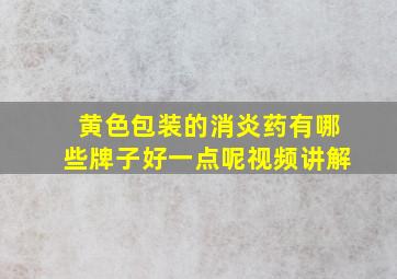 黄色包装的消炎药有哪些牌子好一点呢视频讲解