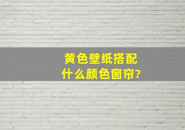 黄色壁纸搭配什么颜色窗帘?