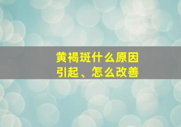 黄褐斑什么原因引起、怎么改善