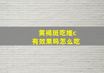 黄褐斑吃维c有效果吗怎么吃