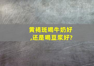 黄褐斑喝牛奶好,还是喝豆浆好?