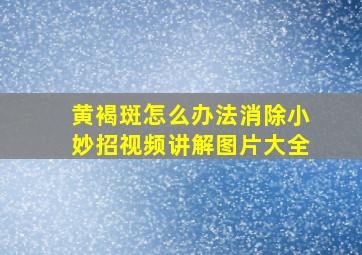 黄褐斑怎么办法消除小妙招视频讲解图片大全