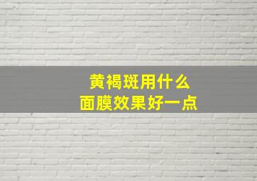 黄褐斑用什么面膜效果好一点