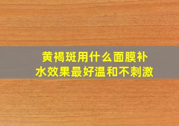 黄褐斑用什么面膜补水效果最好温和不刺激