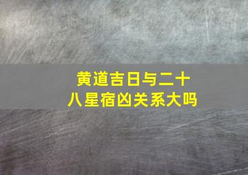 黄道吉日与二十八星宿凶关系大吗