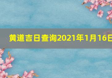 黄道吉日查询2021年1月16日