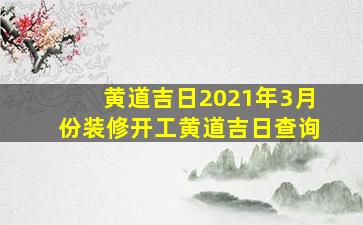 黄道吉日2021年3月份装修开工黄道吉日查询