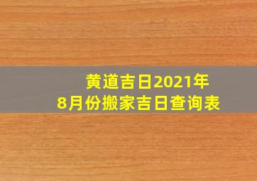 黄道吉日2021年8月份搬家吉日查询表