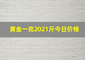 黄金一克2021斤今日价格