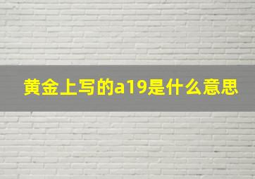 黄金上写的a19是什么意思