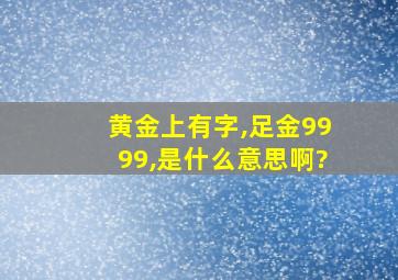 黄金上有字,足金9999,是什么意思啊?