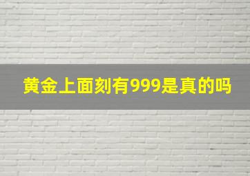 黄金上面刻有999是真的吗