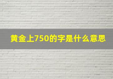 黄金上750的字是什么意思