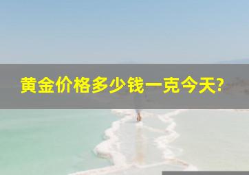 黄金价格多少钱一克今天?