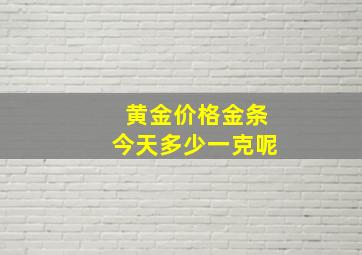 黄金价格金条今天多少一克呢