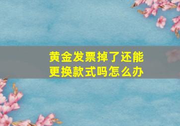 黄金发票掉了还能更换款式吗怎么办