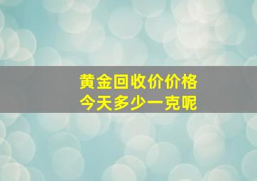 黄金回收价价格今天多少一克呢