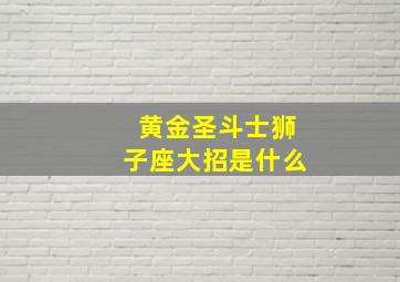 黄金圣斗士狮子座大招是什么