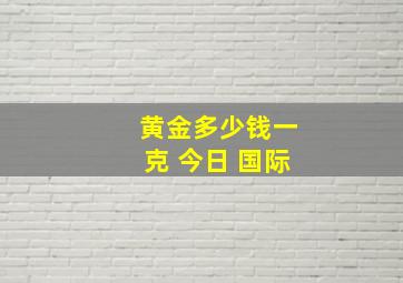 黄金多少钱一克 今日 国际