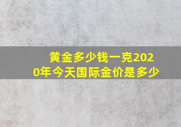 黄金多少钱一克2020年今天国际金价是多少