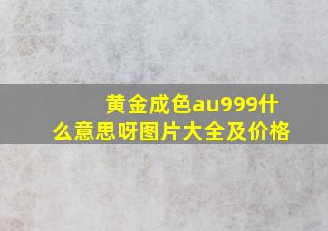 黄金成色au999什么意思呀图片大全及价格