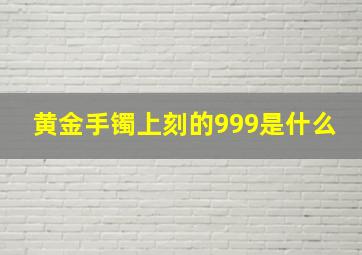 黄金手镯上刻的999是什么