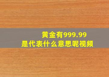 黄金有999.99是代表什么意思呢视频