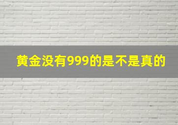 黄金没有999的是不是真的