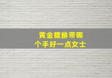 黄金貔貅带哪个手好一点女士