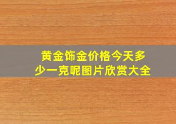 黄金饰金价格今天多少一克呢图片欣赏大全