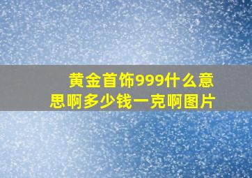 黄金首饰999什么意思啊多少钱一克啊图片