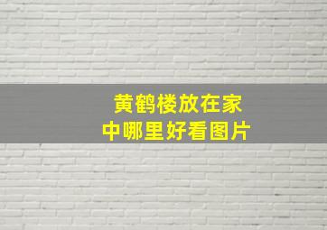 黄鹤楼放在家中哪里好看图片