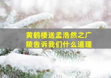 黄鹤楼送孟浩然之广陵告诉我们什么道理