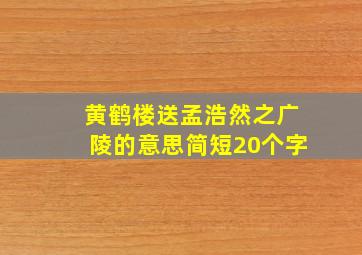 黄鹤楼送孟浩然之广陵的意思简短20个字